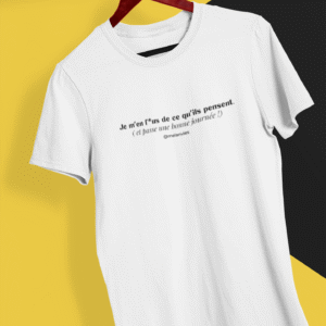 Je m’en fous de ce qu’ils pensent. Bonne journée.